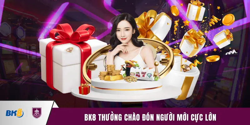 BK8 thưởng chào đón người mới cực lớn
