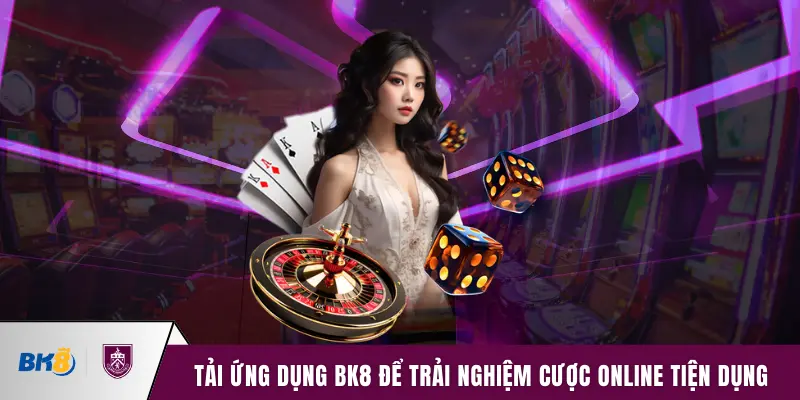 Tải ứng dụng BK8 để trải nghiệm cược online tiện dụng